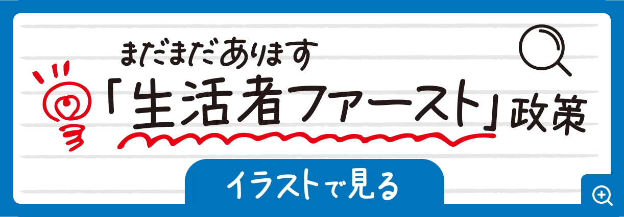 まだまだあります「生活者ファースト」政策　イラストで見る